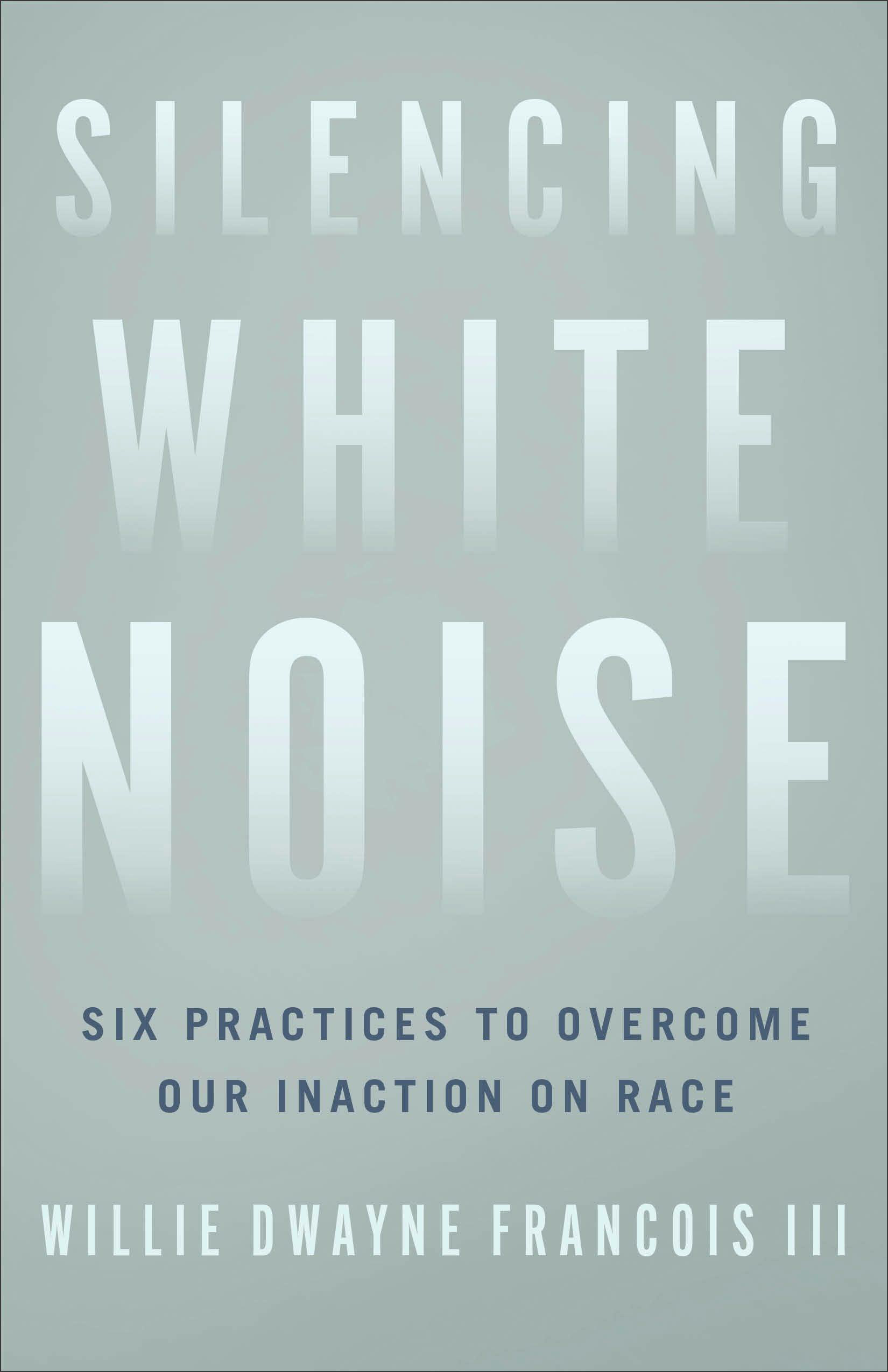 Silencing White Noise: Six Practices to Overcome Our Inaction on Race book cover