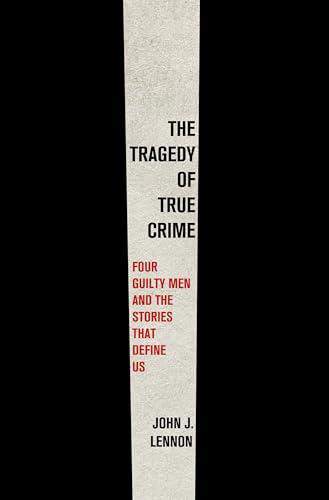 The Tragedy of True Crime: Four Guilty Men and the Stories That Define Us book cover